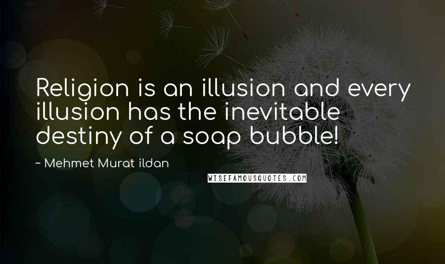 Mehmet Murat Ildan Quotes: Religion is an illusion and every illusion has the inevitable destiny of a soap bubble!