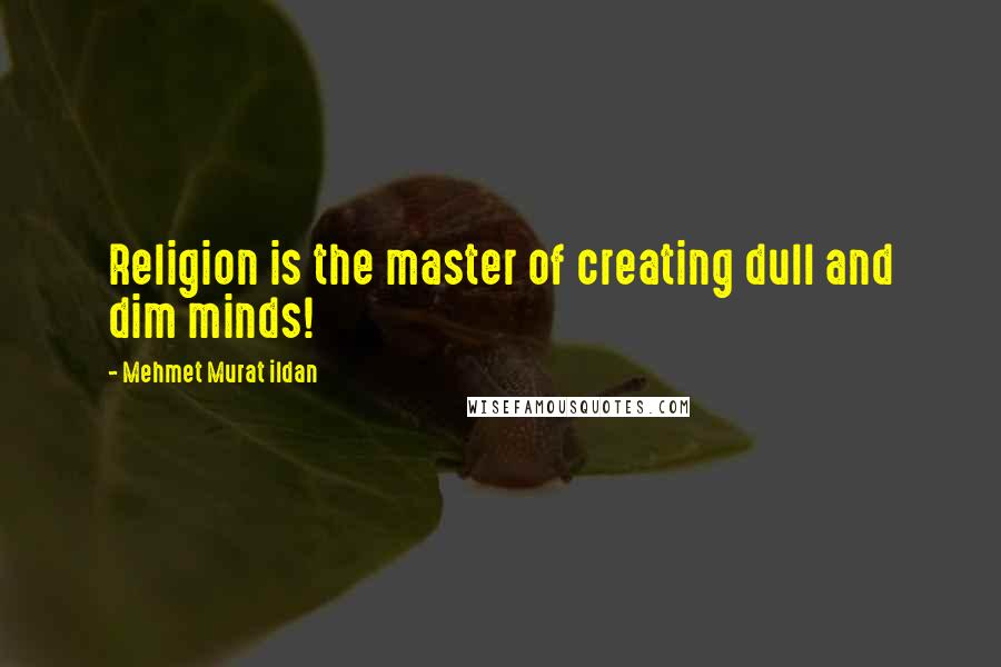 Mehmet Murat Ildan Quotes: Religion is the master of creating dull and dim minds!