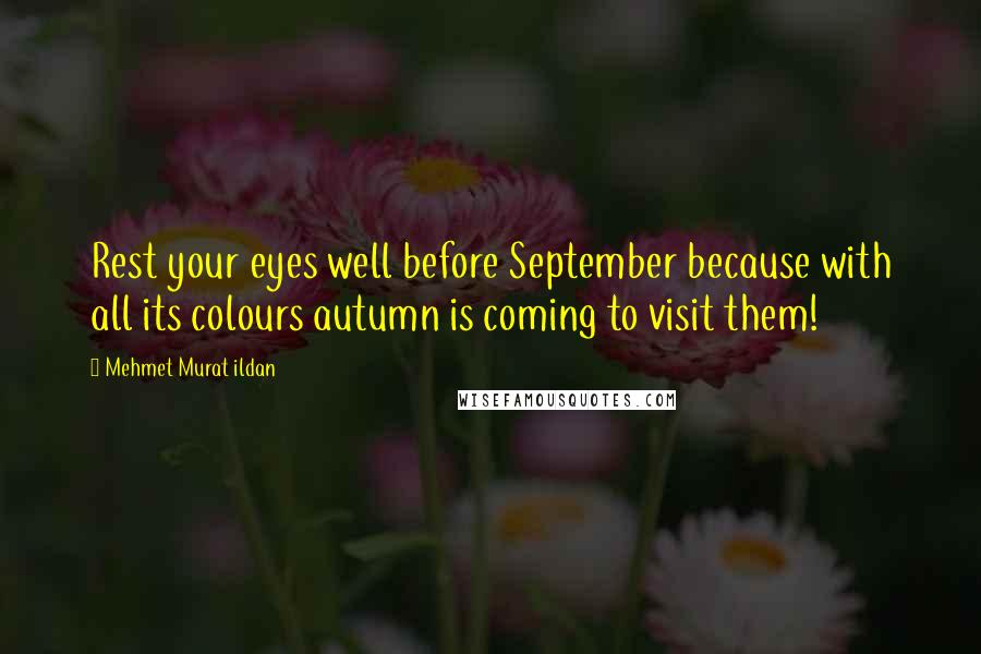 Mehmet Murat Ildan Quotes: Rest your eyes well before September because with all its colours autumn is coming to visit them!