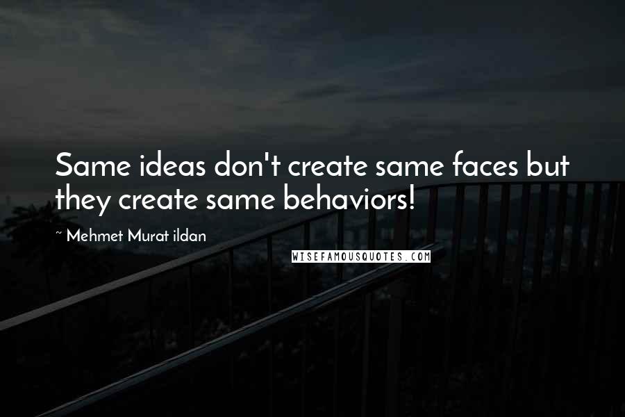 Mehmet Murat Ildan Quotes: Same ideas don't create same faces but they create same behaviors!