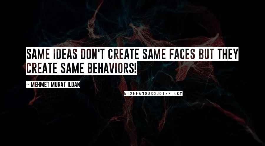 Mehmet Murat Ildan Quotes: Same ideas don't create same faces but they create same behaviors!