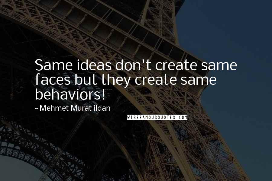 Mehmet Murat Ildan Quotes: Same ideas don't create same faces but they create same behaviors!