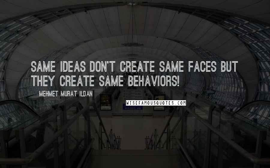 Mehmet Murat Ildan Quotes: Same ideas don't create same faces but they create same behaviors!