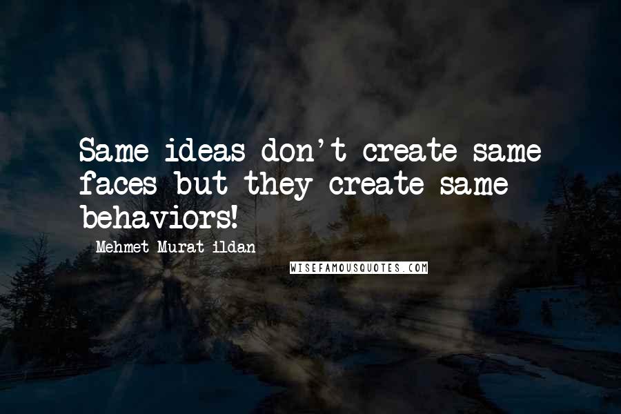 Mehmet Murat Ildan Quotes: Same ideas don't create same faces but they create same behaviors!