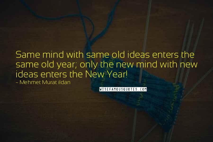 Mehmet Murat Ildan Quotes: Same mind with same old ideas enters the same old year; only the new mind with new ideas enters the New Year!