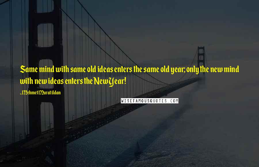 Mehmet Murat Ildan Quotes: Same mind with same old ideas enters the same old year; only the new mind with new ideas enters the New Year!