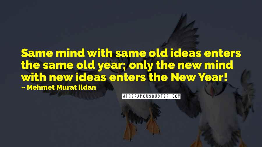 Mehmet Murat Ildan Quotes: Same mind with same old ideas enters the same old year; only the new mind with new ideas enters the New Year!