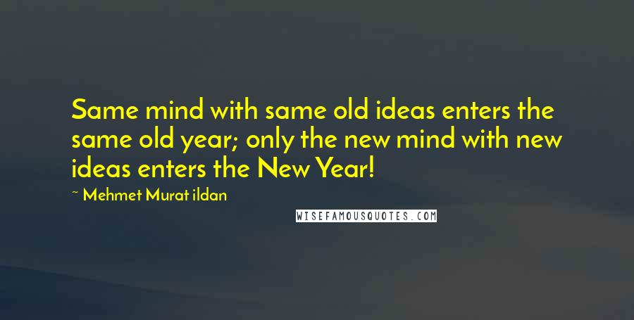 Mehmet Murat Ildan Quotes: Same mind with same old ideas enters the same old year; only the new mind with new ideas enters the New Year!