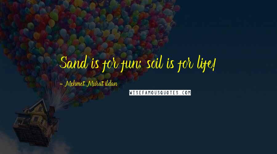 Mehmet Murat Ildan Quotes: Sand is for fun; soil is for life!