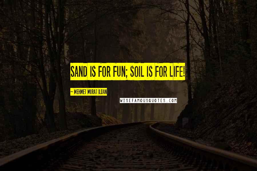 Mehmet Murat Ildan Quotes: Sand is for fun; soil is for life!