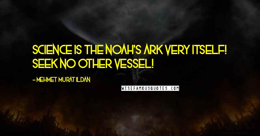 Mehmet Murat Ildan Quotes: Science is the Noah's Ark very itself! Seek no other vessel!