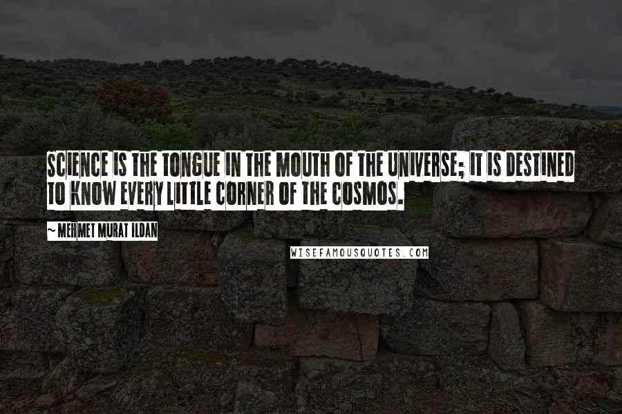 Mehmet Murat Ildan Quotes: Science is the tongue in the mouth of the Universe; it is destined to know every little corner of the cosmos.