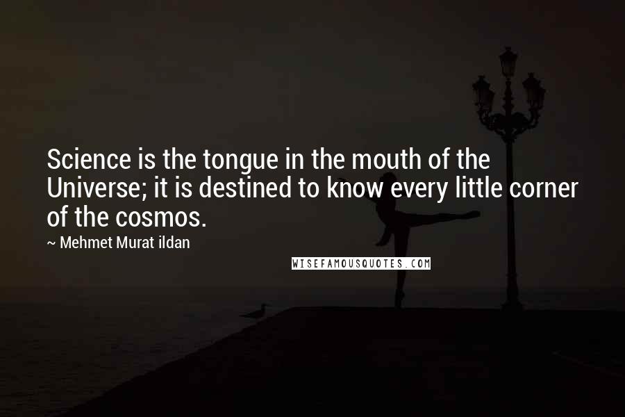 Mehmet Murat Ildan Quotes: Science is the tongue in the mouth of the Universe; it is destined to know every little corner of the cosmos.