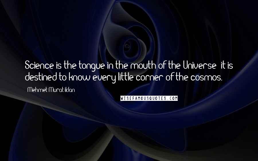 Mehmet Murat Ildan Quotes: Science is the tongue in the mouth of the Universe; it is destined to know every little corner of the cosmos.