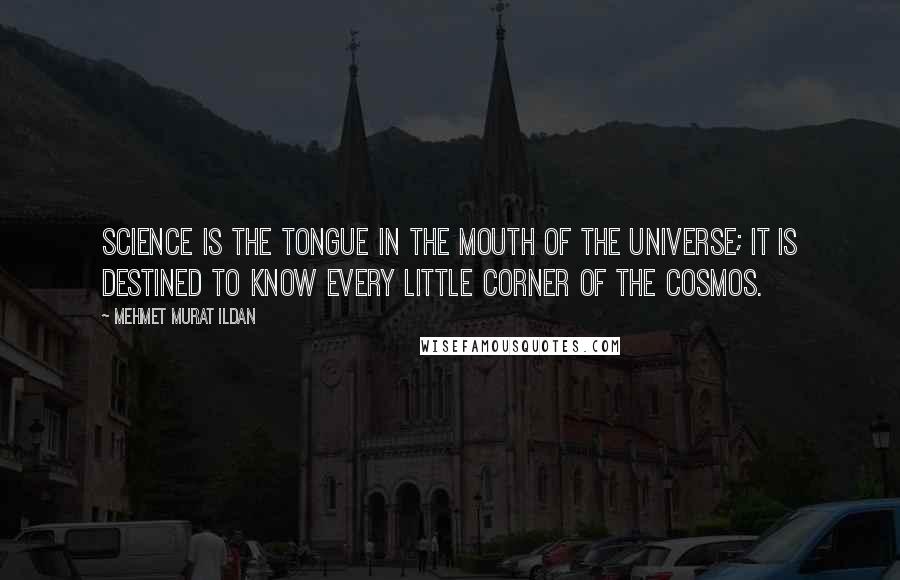 Mehmet Murat Ildan Quotes: Science is the tongue in the mouth of the Universe; it is destined to know every little corner of the cosmos.