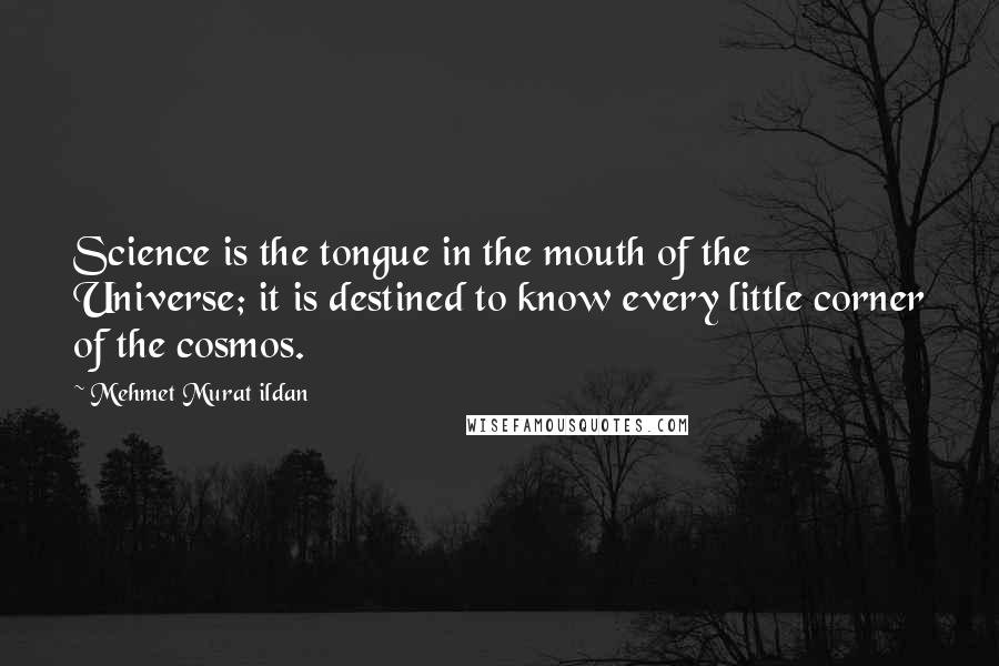 Mehmet Murat Ildan Quotes: Science is the tongue in the mouth of the Universe; it is destined to know every little corner of the cosmos.