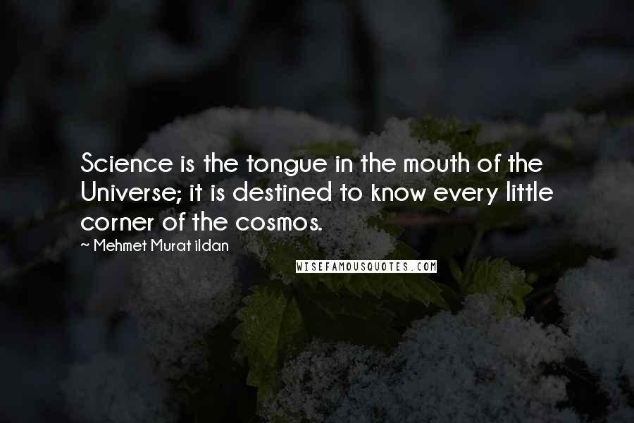 Mehmet Murat Ildan Quotes: Science is the tongue in the mouth of the Universe; it is destined to know every little corner of the cosmos.