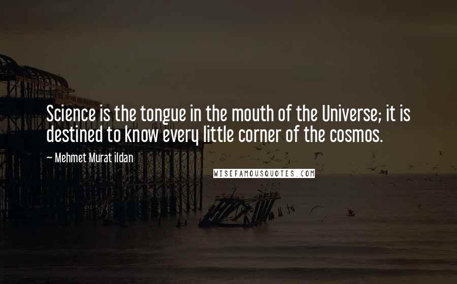 Mehmet Murat Ildan Quotes: Science is the tongue in the mouth of the Universe; it is destined to know every little corner of the cosmos.