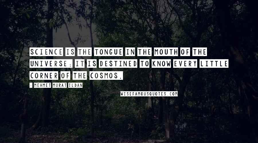 Mehmet Murat Ildan Quotes: Science is the tongue in the mouth of the Universe; it is destined to know every little corner of the cosmos.