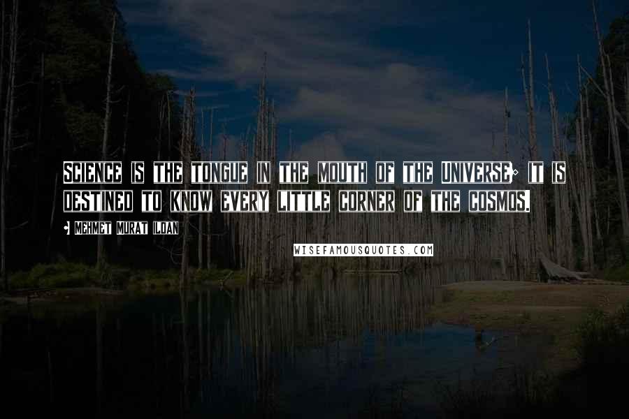 Mehmet Murat Ildan Quotes: Science is the tongue in the mouth of the Universe; it is destined to know every little corner of the cosmos.