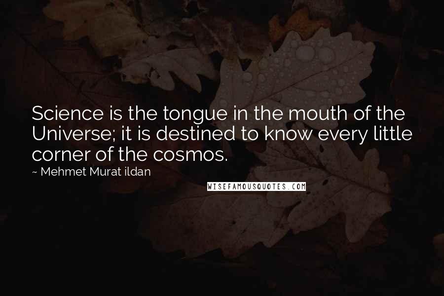 Mehmet Murat Ildan Quotes: Science is the tongue in the mouth of the Universe; it is destined to know every little corner of the cosmos.