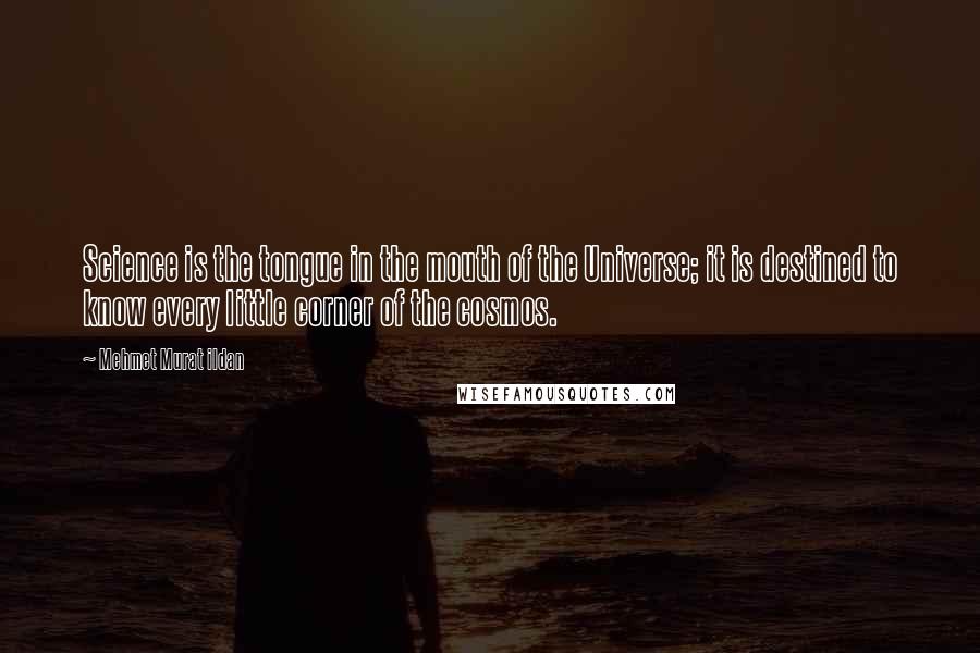 Mehmet Murat Ildan Quotes: Science is the tongue in the mouth of the Universe; it is destined to know every little corner of the cosmos.