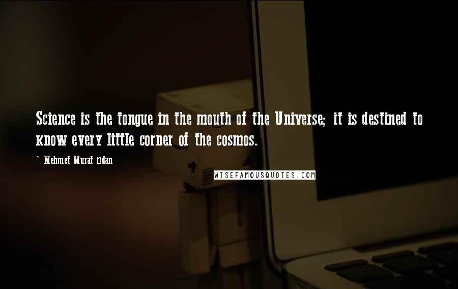 Mehmet Murat Ildan Quotes: Science is the tongue in the mouth of the Universe; it is destined to know every little corner of the cosmos.