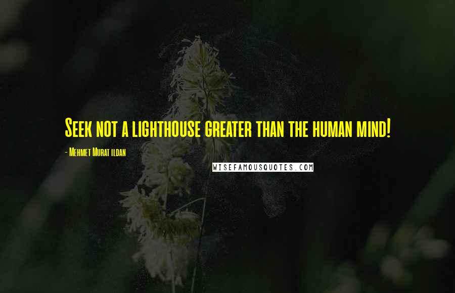 Mehmet Murat Ildan Quotes: Seek not a lighthouse greater than the human mind!