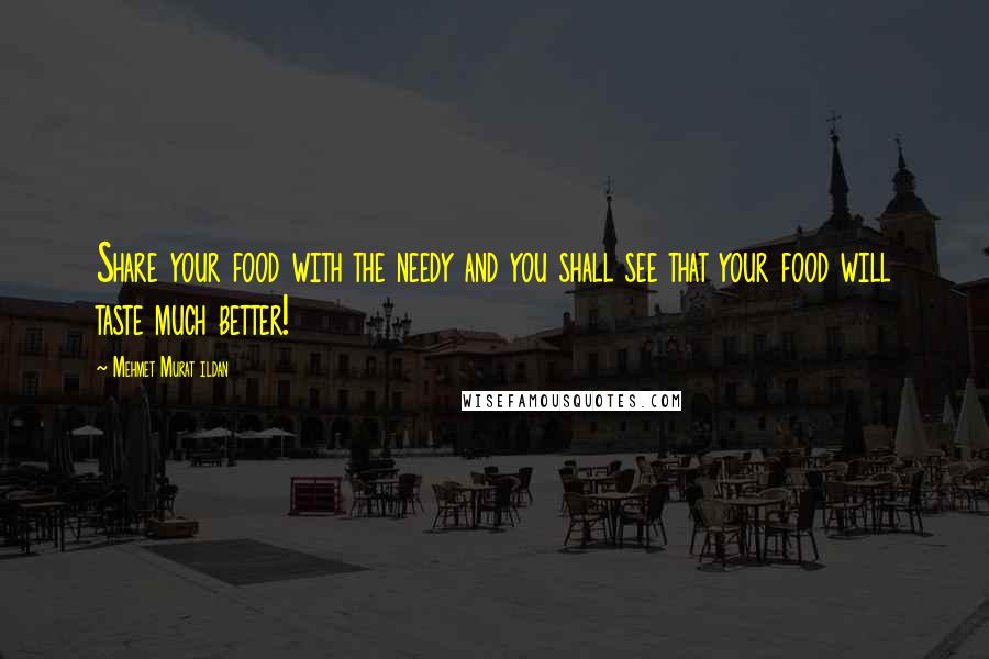 Mehmet Murat Ildan Quotes: Share your food with the needy and you shall see that your food will taste much better!