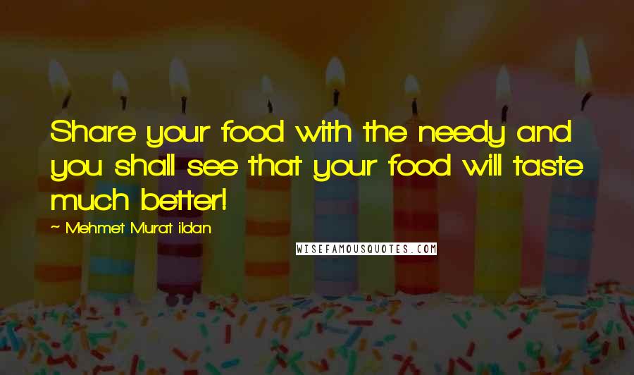 Mehmet Murat Ildan Quotes: Share your food with the needy and you shall see that your food will taste much better!