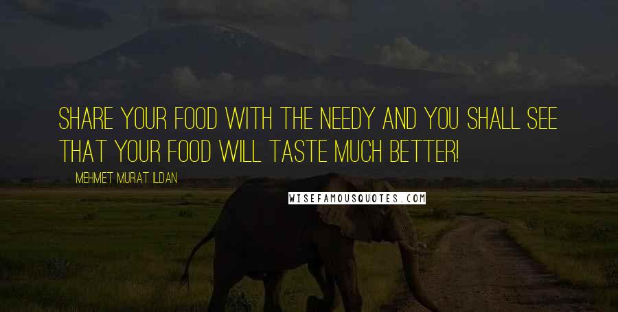 Mehmet Murat Ildan Quotes: Share your food with the needy and you shall see that your food will taste much better!