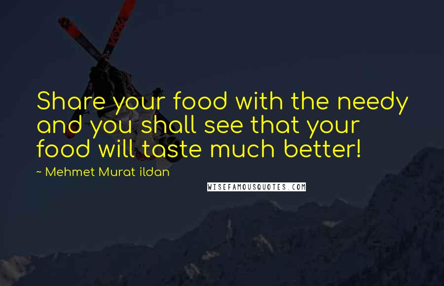 Mehmet Murat Ildan Quotes: Share your food with the needy and you shall see that your food will taste much better!