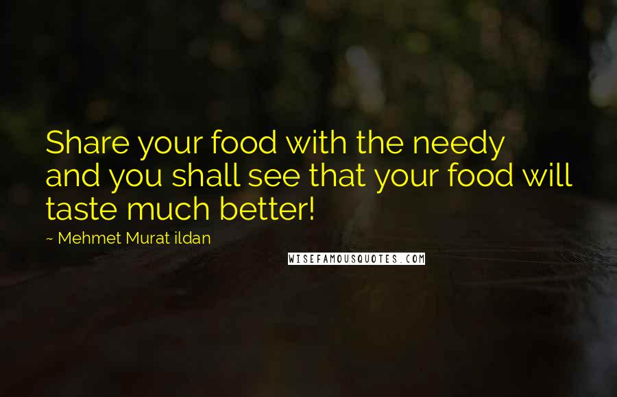 Mehmet Murat Ildan Quotes: Share your food with the needy and you shall see that your food will taste much better!