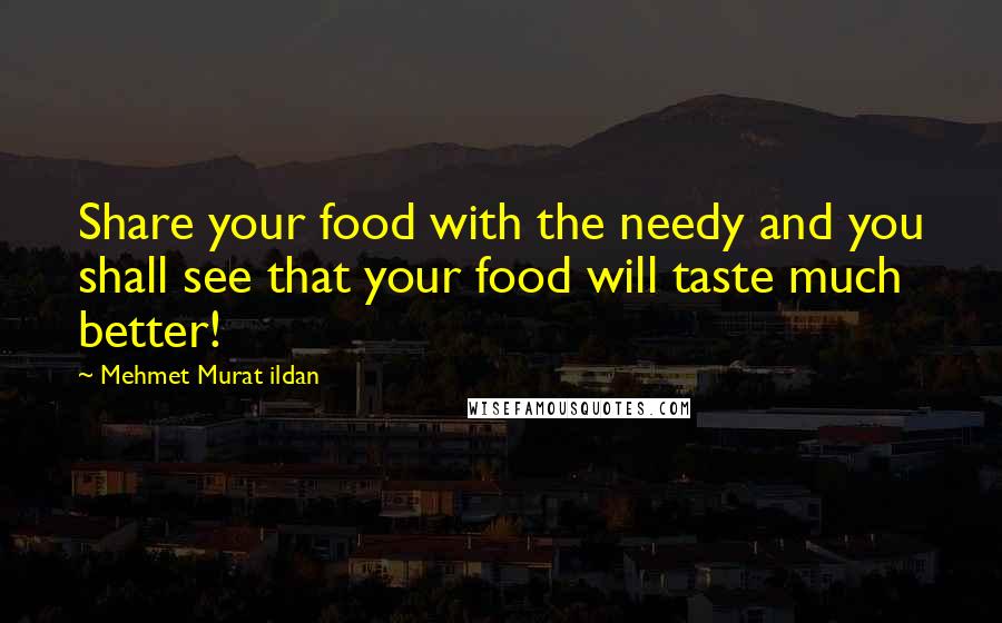 Mehmet Murat Ildan Quotes: Share your food with the needy and you shall see that your food will taste much better!