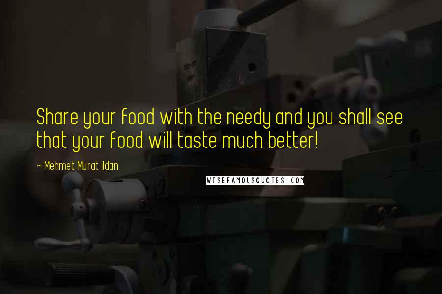 Mehmet Murat Ildan Quotes: Share your food with the needy and you shall see that your food will taste much better!