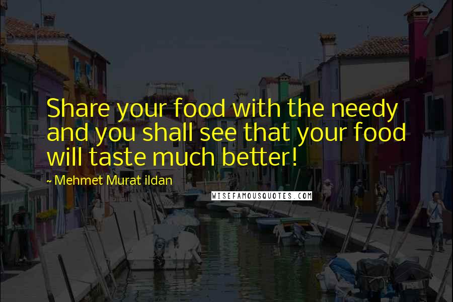 Mehmet Murat Ildan Quotes: Share your food with the needy and you shall see that your food will taste much better!