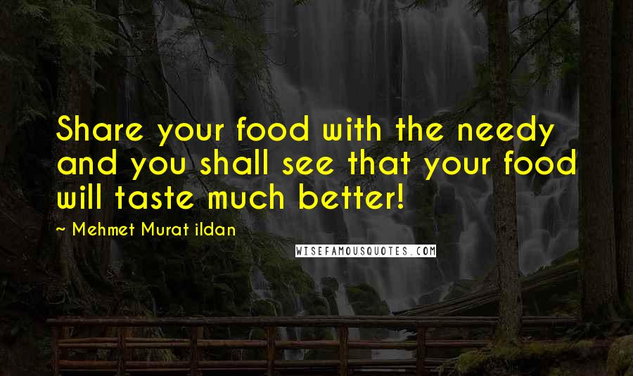 Mehmet Murat Ildan Quotes: Share your food with the needy and you shall see that your food will taste much better!