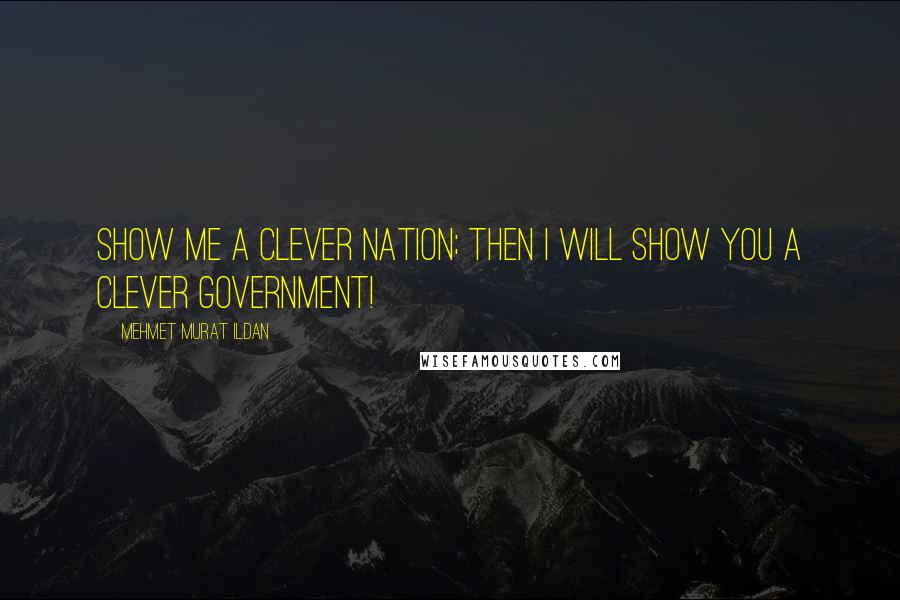 Mehmet Murat Ildan Quotes: Show me a clever nation; then I will show you a clever government!