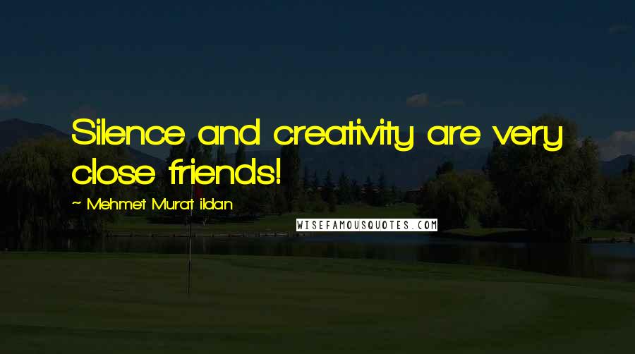 Mehmet Murat Ildan Quotes: Silence and creativity are very close friends!