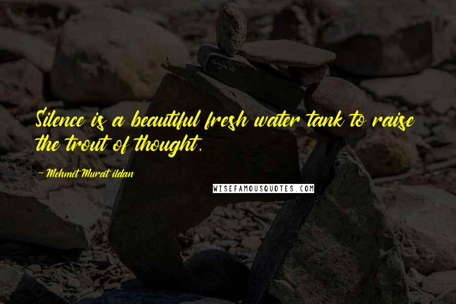 Mehmet Murat Ildan Quotes: Silence is a beautiful fresh water tank to raise the trout of thought.