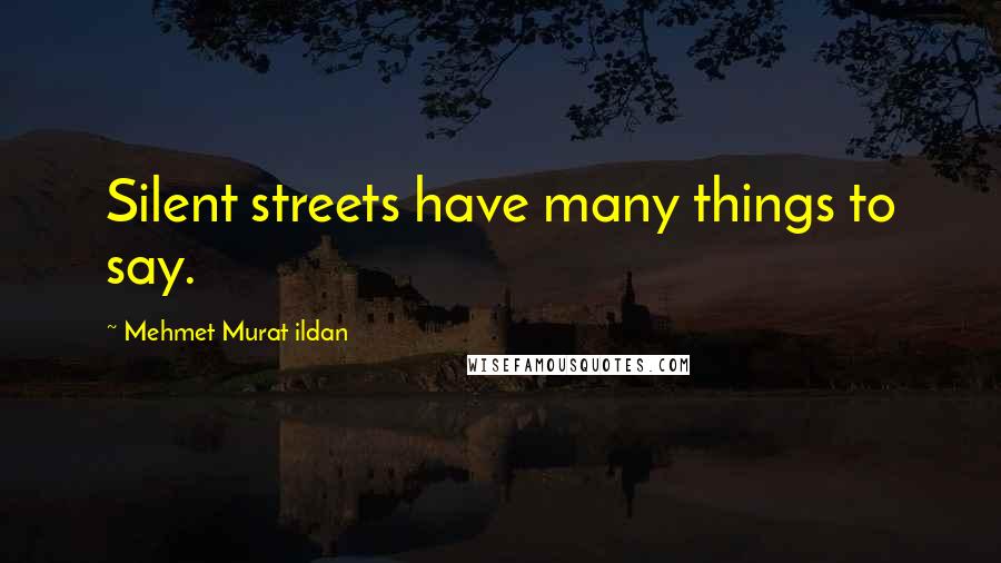 Mehmet Murat Ildan Quotes: Silent streets have many things to say.