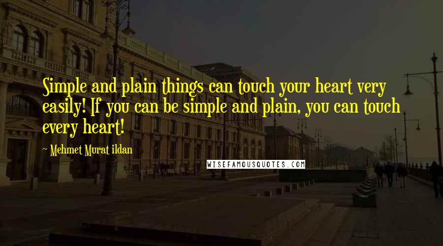 Mehmet Murat Ildan Quotes: Simple and plain things can touch your heart very easily! If you can be simple and plain, you can touch every heart!