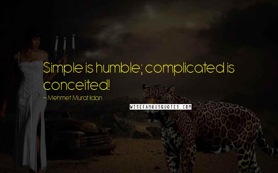 Mehmet Murat Ildan Quotes: Simple is humble; complicated is conceited!