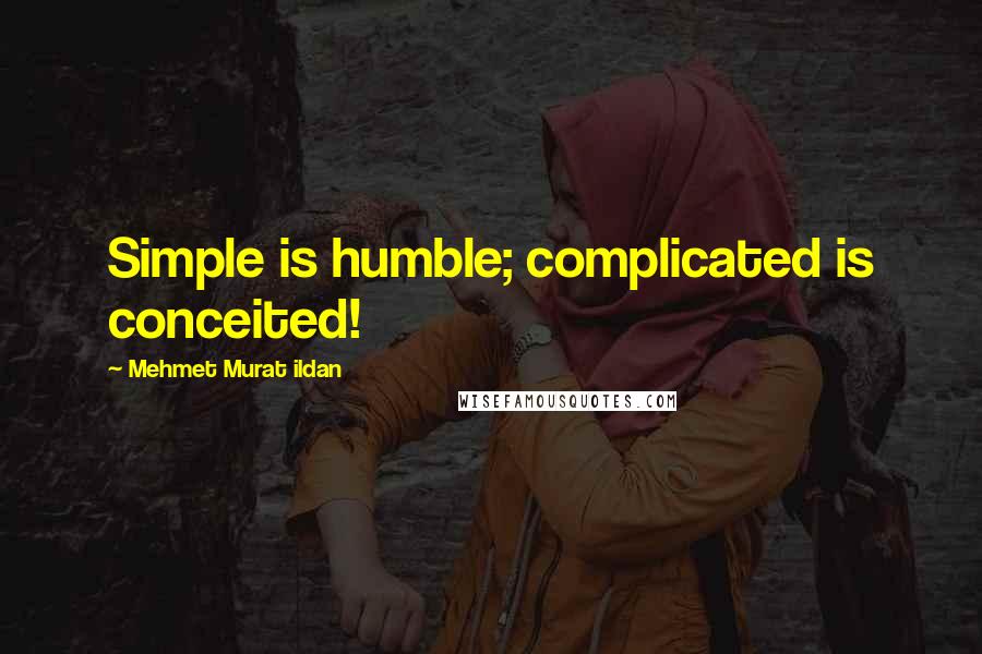 Mehmet Murat Ildan Quotes: Simple is humble; complicated is conceited!