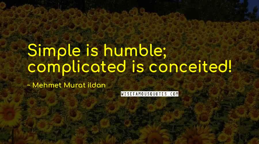 Mehmet Murat Ildan Quotes: Simple is humble; complicated is conceited!