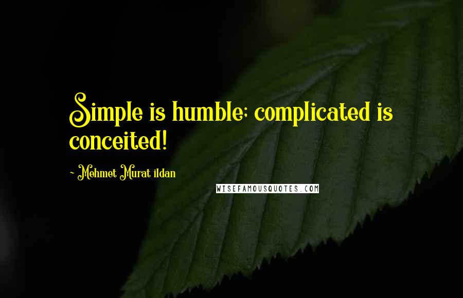 Mehmet Murat Ildan Quotes: Simple is humble; complicated is conceited!