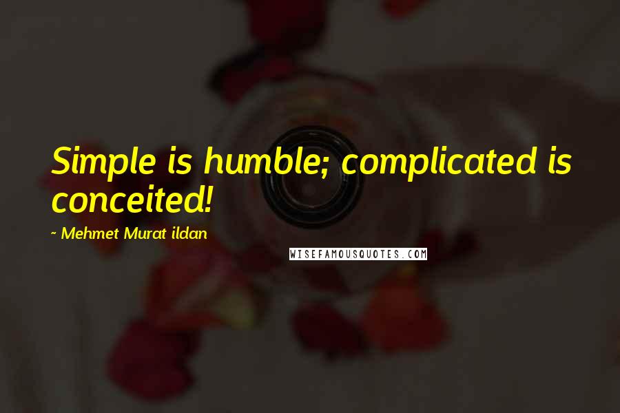 Mehmet Murat Ildan Quotes: Simple is humble; complicated is conceited!