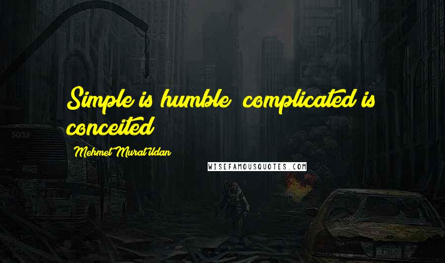 Mehmet Murat Ildan Quotes: Simple is humble; complicated is conceited!