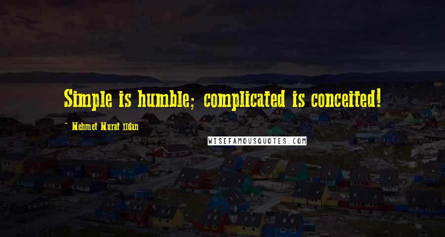 Mehmet Murat Ildan Quotes: Simple is humble; complicated is conceited!