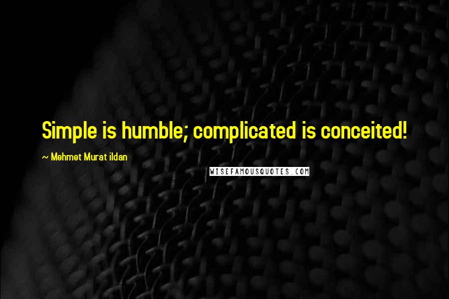 Mehmet Murat Ildan Quotes: Simple is humble; complicated is conceited!